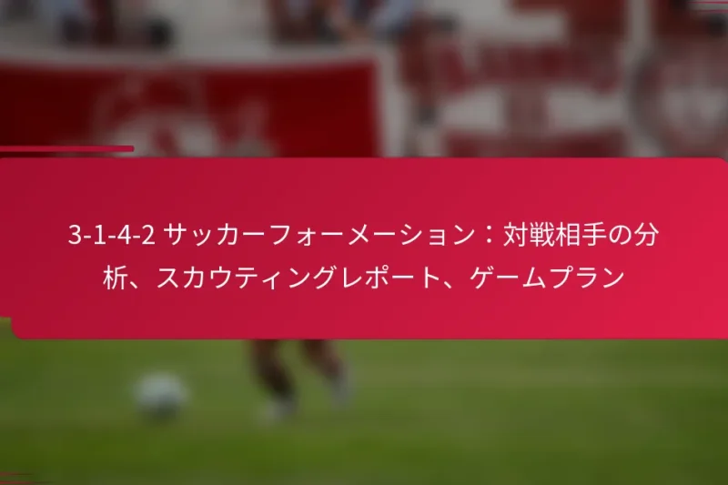 3-1-4-2 サッカーフォーメーション：対戦相手の分析、スカウティングレポート、ゲームプラン