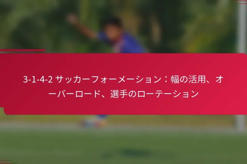 3-1-4-2 サッカーフォーメーション：幅の活用、オーバーロード、選手のローテーション