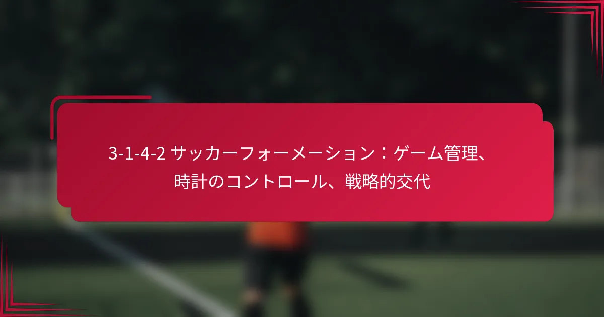 Read more about the article 3-1-4-2 サッカーフォーメーション：ゲーム管理、時計のコントロール、戦略的交代