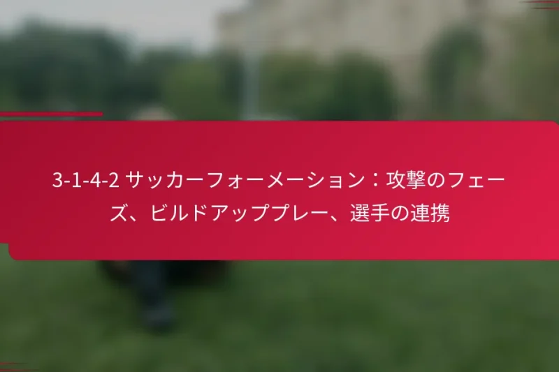 3-1-4-2 サッカーフォーメーション：攻撃のフェーズ、ビルドアッププレー、選手の連携