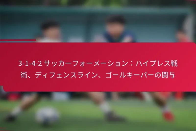 3-1-4-2 サッカーフォーメーション：ハイプレス戦術、ディフェンスライン、ゴールキーパーの関与