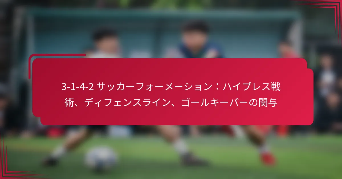 Read more about the article 3-1-4-2 サッカーフォーメーション：ハイプレス戦術、ディフェンスライン、ゴールキーパーの関与