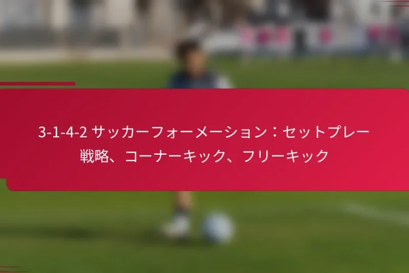 3-1-4-2 サッカーフォーメーション：セットプレー戦略、コーナーキック、フリーキック