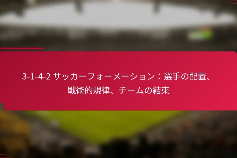 3-1-4-2 サッカーフォーメーション：選手の配置、戦術的規律、チームの結束