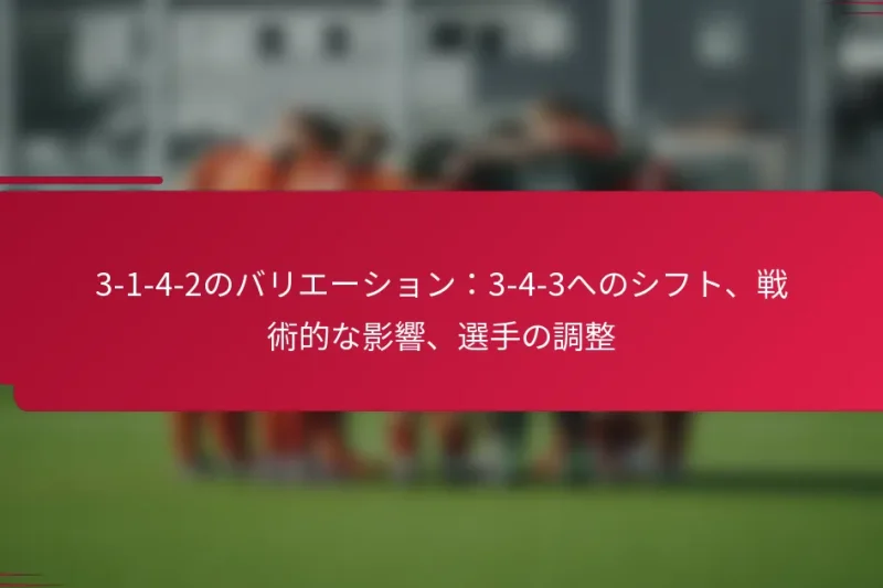 3-1-4-2のバリエーション：3-4-3へのシフト、戦術的な影響、選手の調整