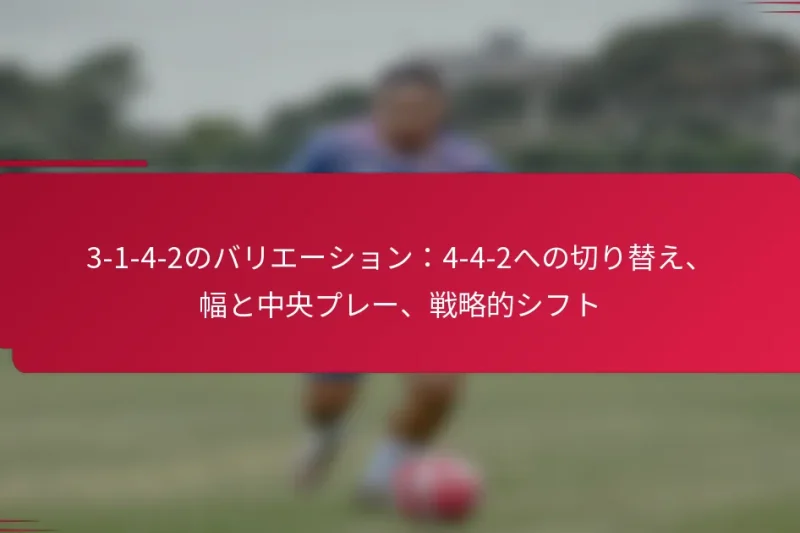 3-1-4-2のバリエーション：4-4-2への切り替え、幅と中央プレー、戦略的シフト