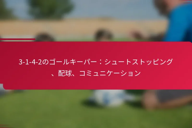 3-1-4-2のゴールキーパー：シュートストッピング、配球、コミュニケーション