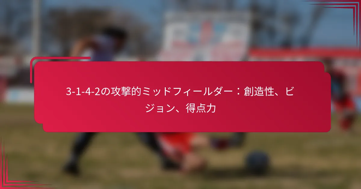 3-1-4-2の攻撃的ミッドフィールダー：創造性、ビジョン、得点力