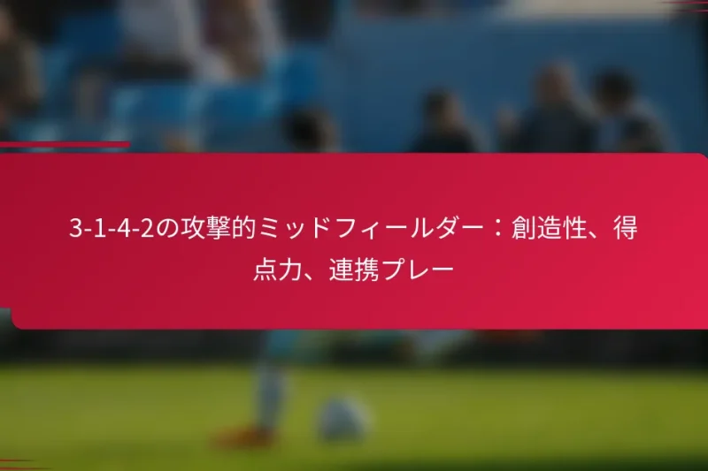 3-1-4-2の攻撃的ミッドフィールダー：創造性、得点力、連携プレー