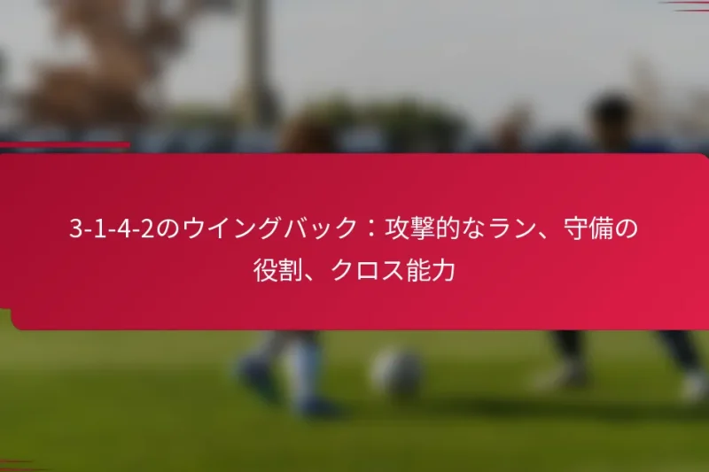3-1-4-2のウイングバック：攻撃的なラン、守備の役割、クロス能力