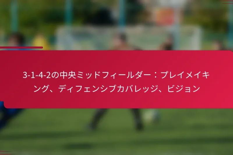 3-1-4-2の中央ミッドフィールダー：プレイメイキング、ディフェンシブカバレッジ、ビジョン