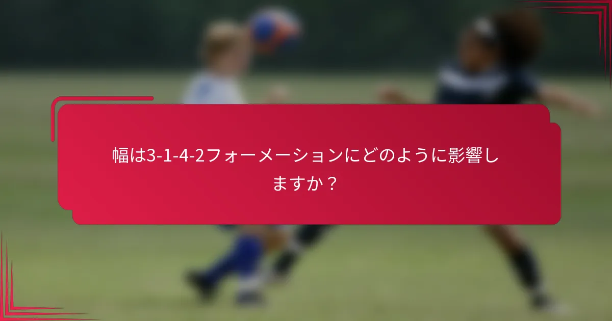 幅は3-1-4-2フォーメーションにどのように影響しますか？