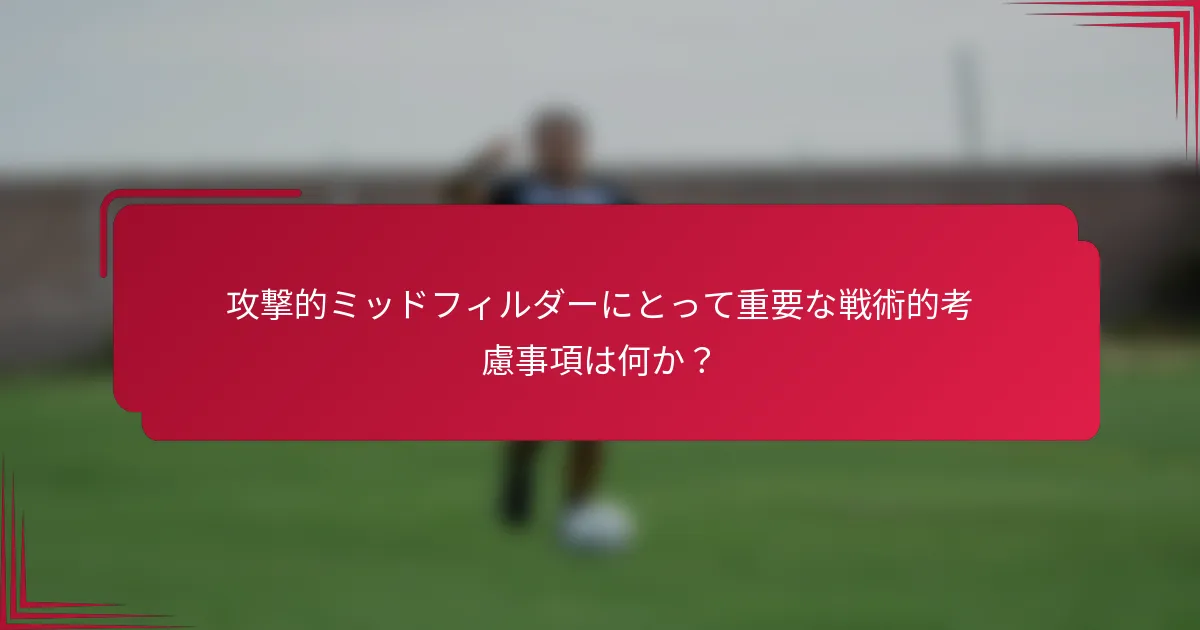 攻撃的ミッドフィルダーにとって重要な戦術的考慮事項は何か?
