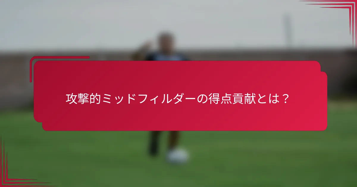 攻撃的ミッドフィルダーの得点貢献とは?