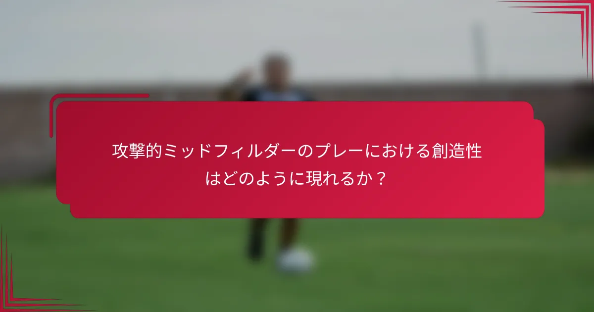 攻撃的ミッドフィルダーのプレーにおける創造性はどのように現れるか?