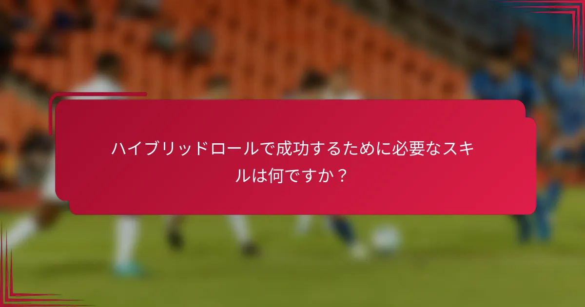 ハイブリッドロールで成功するために必要なスキルは何ですか?