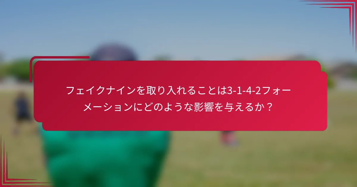フェイクナインを取り入れることは3-1-4-2フォーメーションにどのような影響を与えるか?