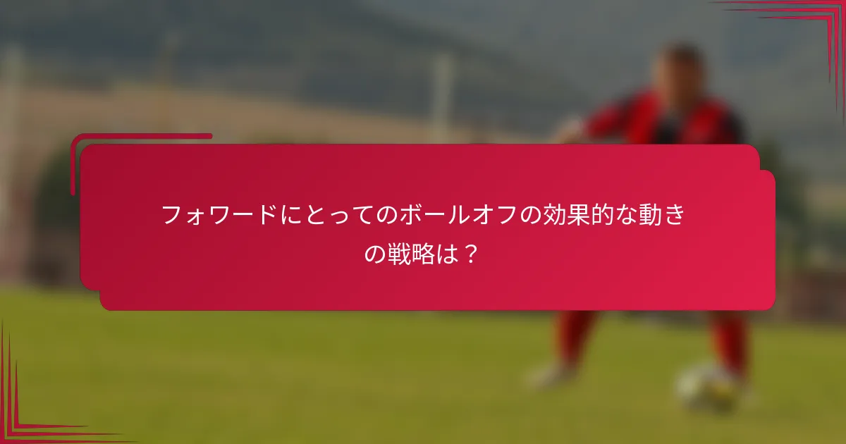 フォワードにとってのボールオフの効果的な動きの戦略は？