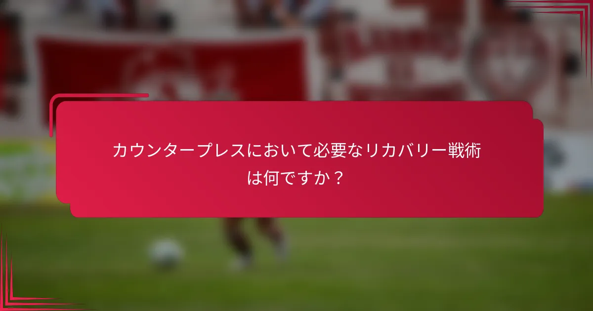 カウンタープレスにおいて必要なリカバリー戦術は何ですか？