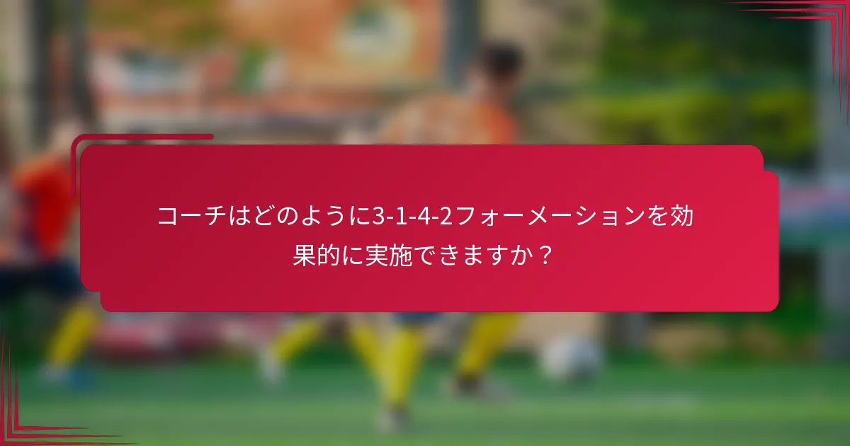コーチはどのように3-1-4-2フォーメーションを効果的に実施できますか？
