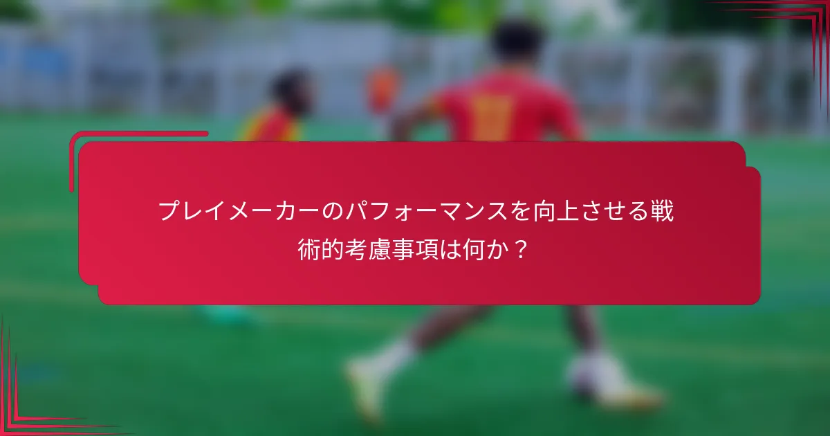 プレイメーカーのパフォーマンスを向上させる戦術的考慮事項は何か？