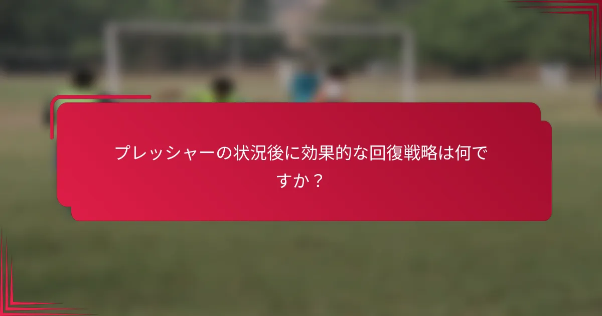 プレッシャーの状況後に効果的な回復戦略は何ですか？