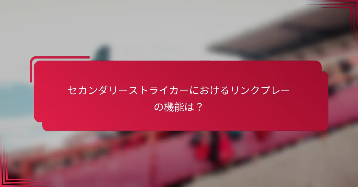 セカンダリーストライカーにおけるリンクプレーの機能は？
