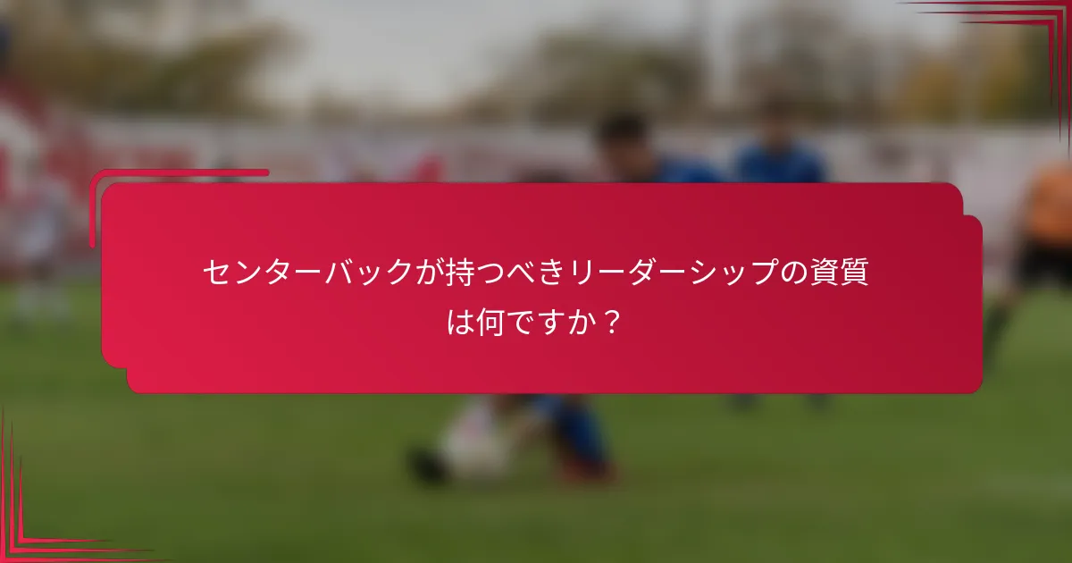 センターバックが持つべきリーダーシップの資質は何ですか？