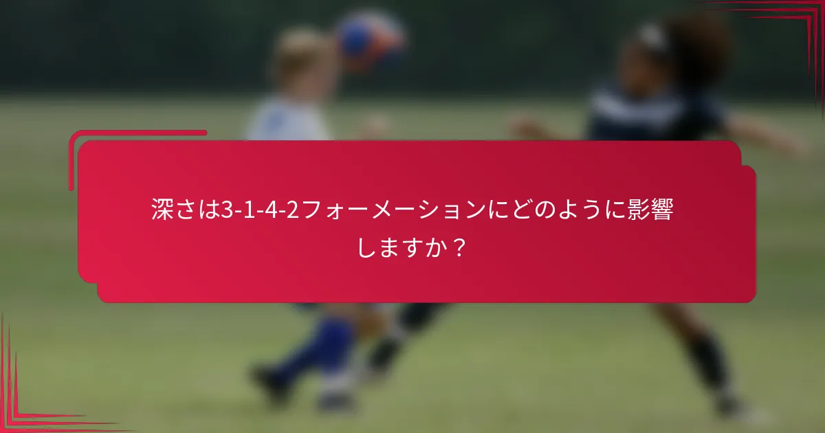 深さは3-1-4-2フォーメーションにどのように影響しますか？