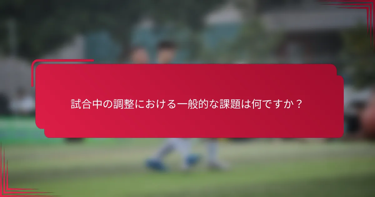 試合中の調整における一般的な課題は何ですか？