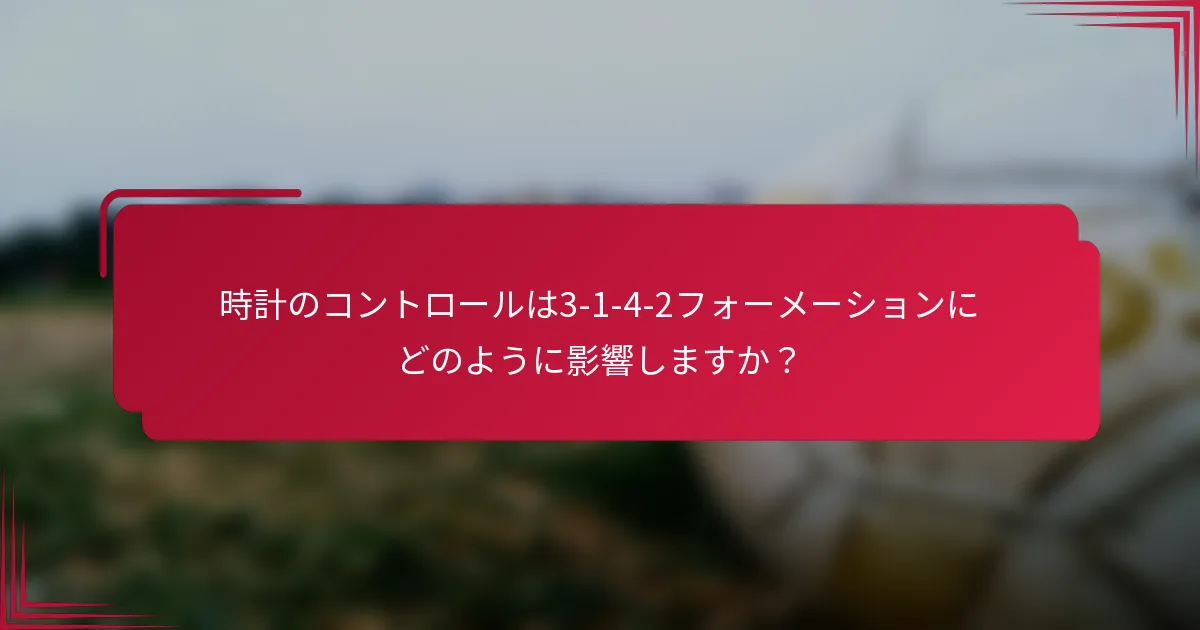 時計のコントロールは3-1-4-2フォーメーションにどのように影響しますか?