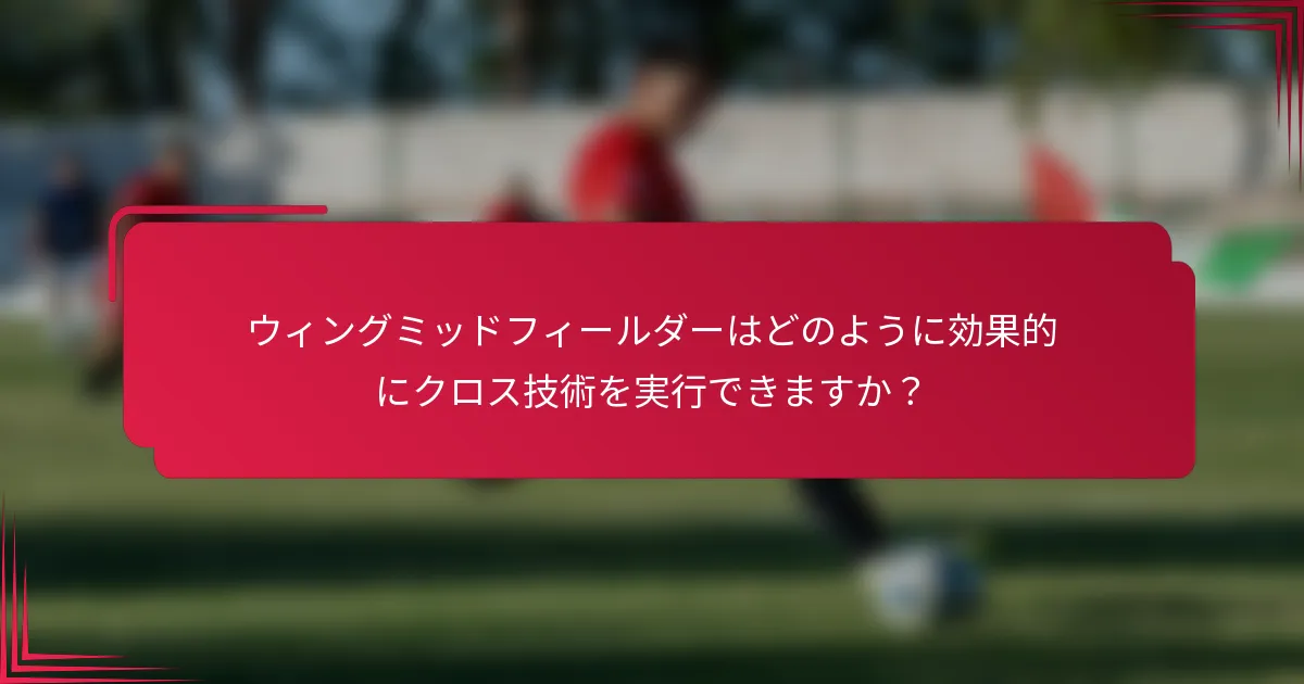 ウィングミッドフィールダーはどのように効果的にクロス技術を実行できますか？