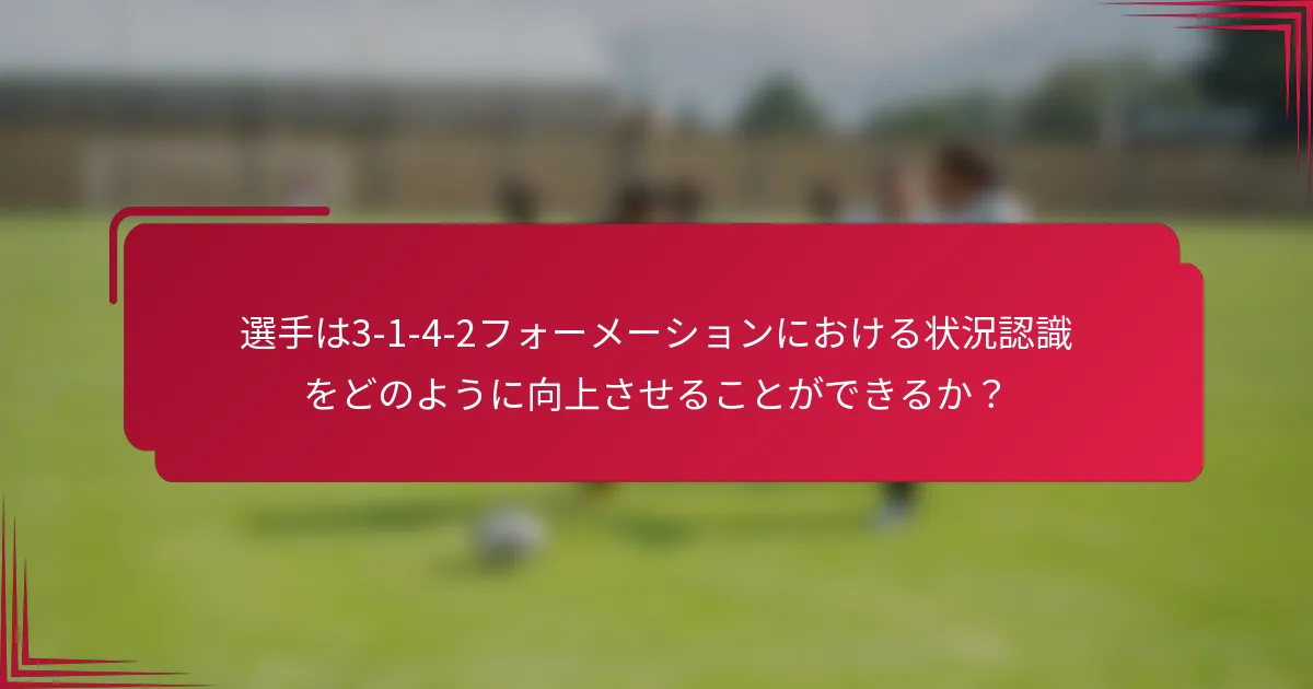 選手は3-1-4-2フォーメーションにおける状況認識をどのように向上させることができるか？