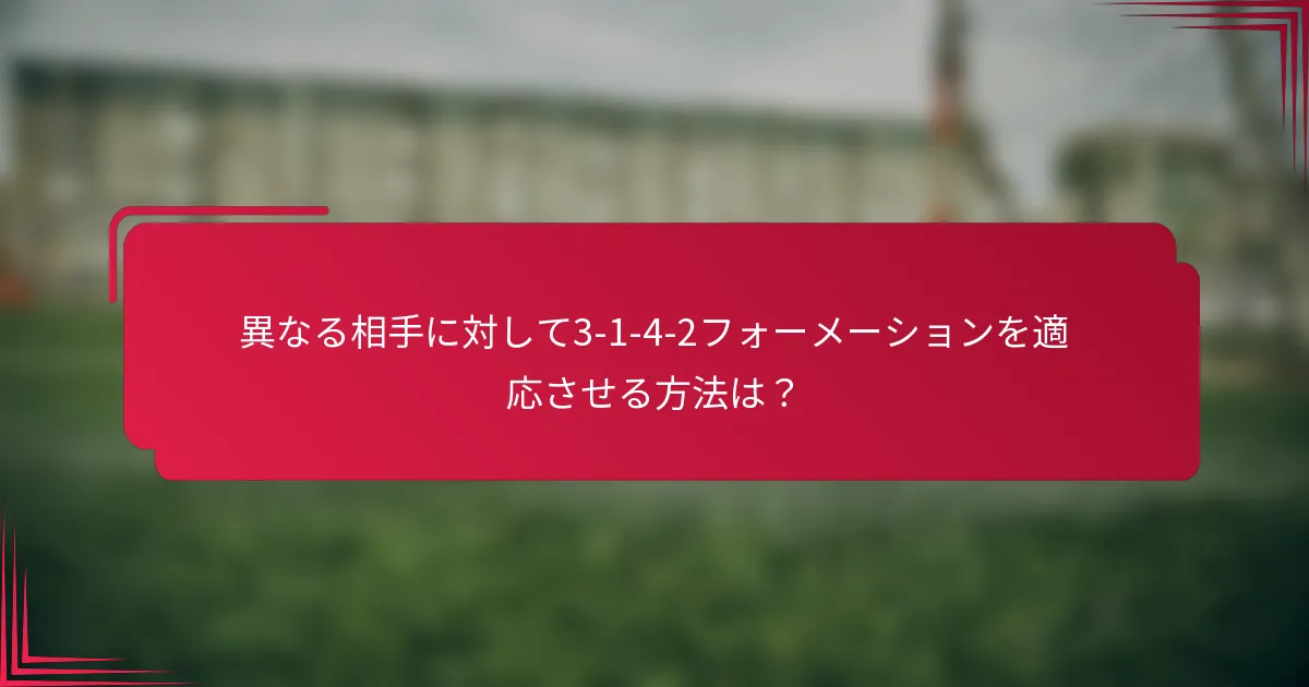 異なる相手に対して3-1-4-2フォーメーションを適応させる方法は？