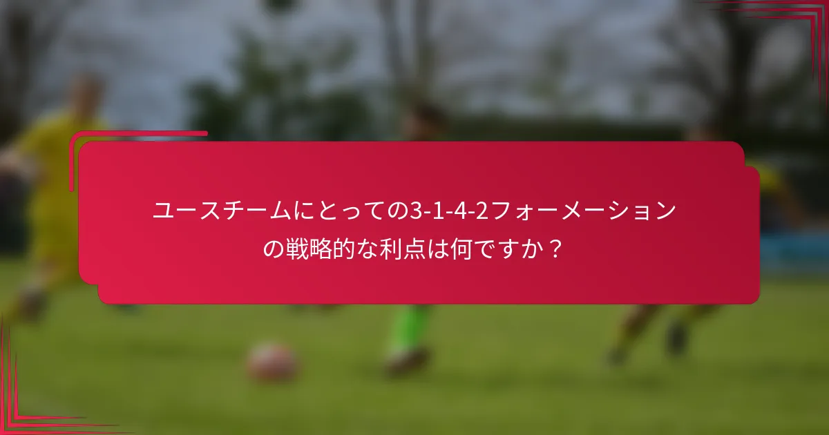 ユースチームにとっての3-1-4-2フォーメーションの戦略的な利点は何ですか？