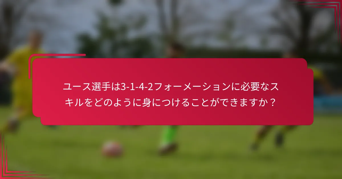 ユース選手は3-1-4-2フォーメーションに必要なスキルをどのように身につけることができますか？