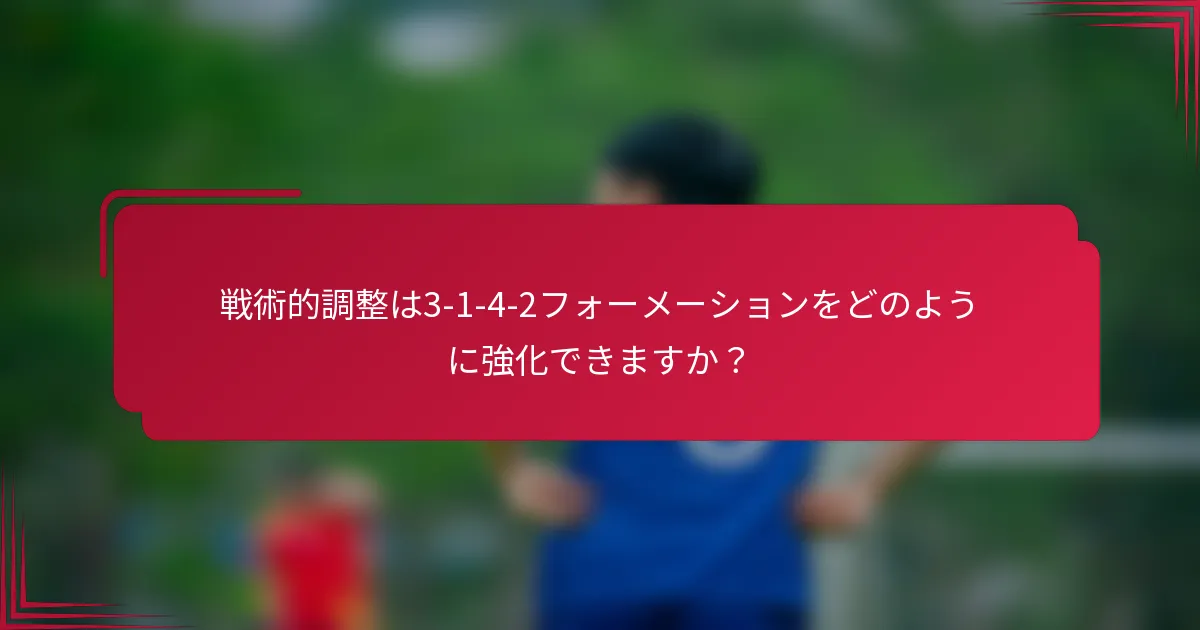 戦術的調整は3-1-4-2フォーメーションをどのように強化できますか？