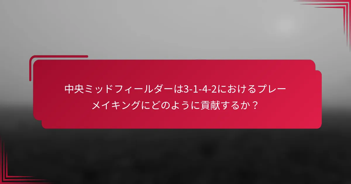 中央ミッドフィールダーは3-1-4-2におけるプレーメイキングにどのように貢献するか?