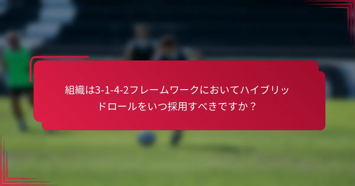 組織は3-1-4-2フレームワークにおいてハイブリッドロールをいつ採用すべきですか？